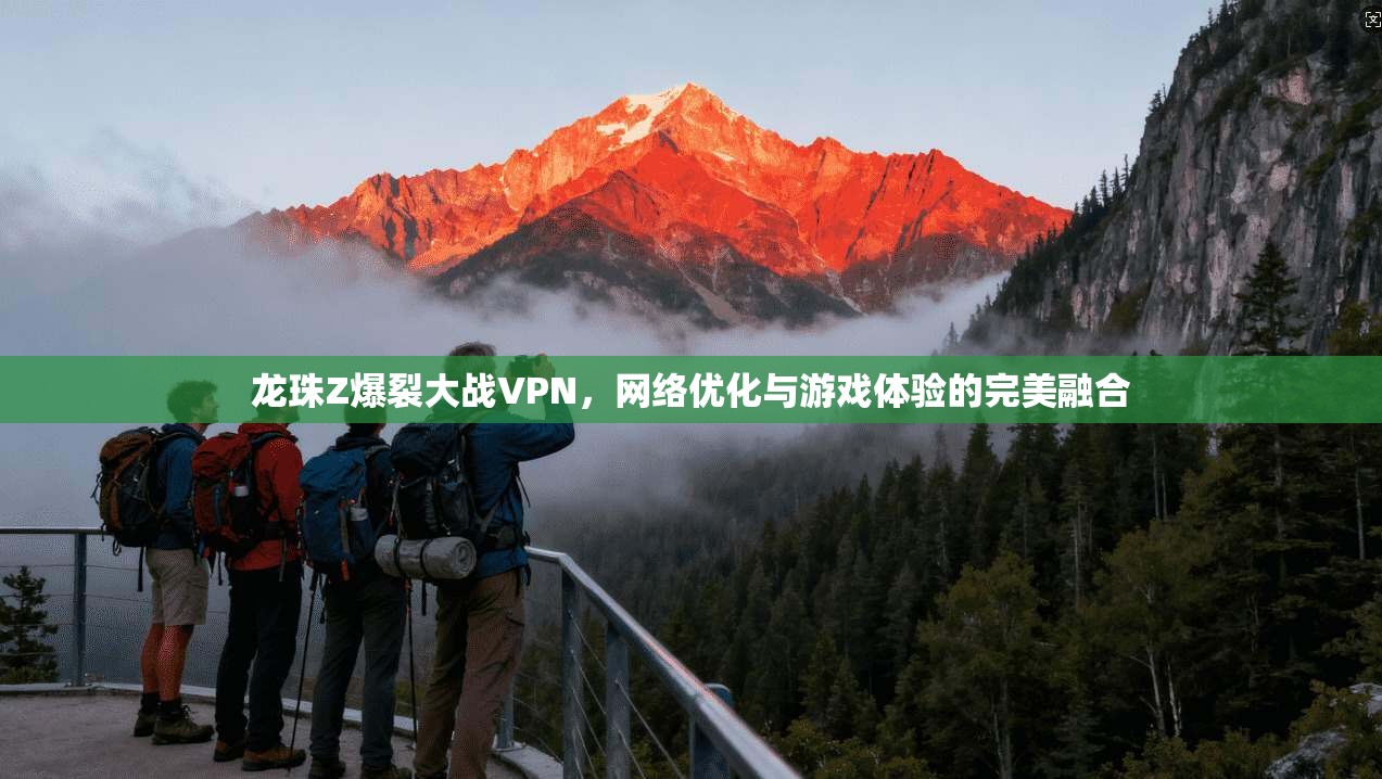 龙珠Z爆裂大战VPN，网络优化与游戏体验的完美融合