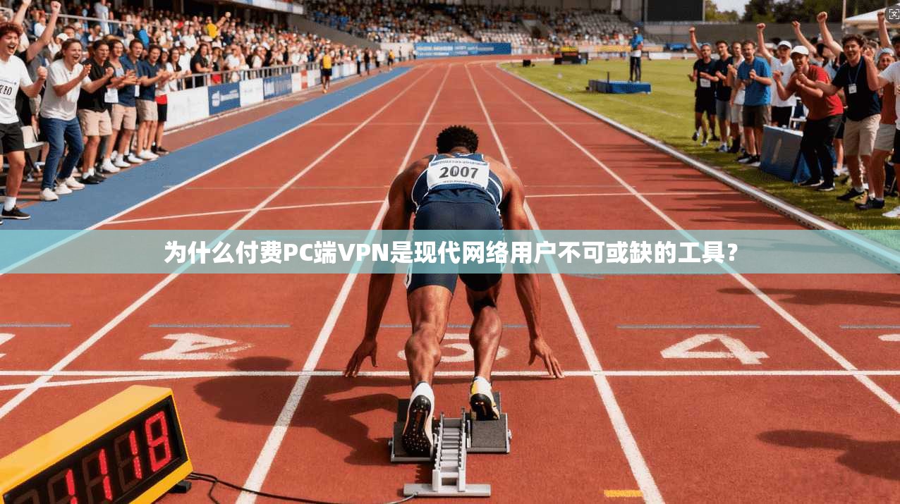 为什么付费PC端VPN是现代网络用户不可或缺的工具？