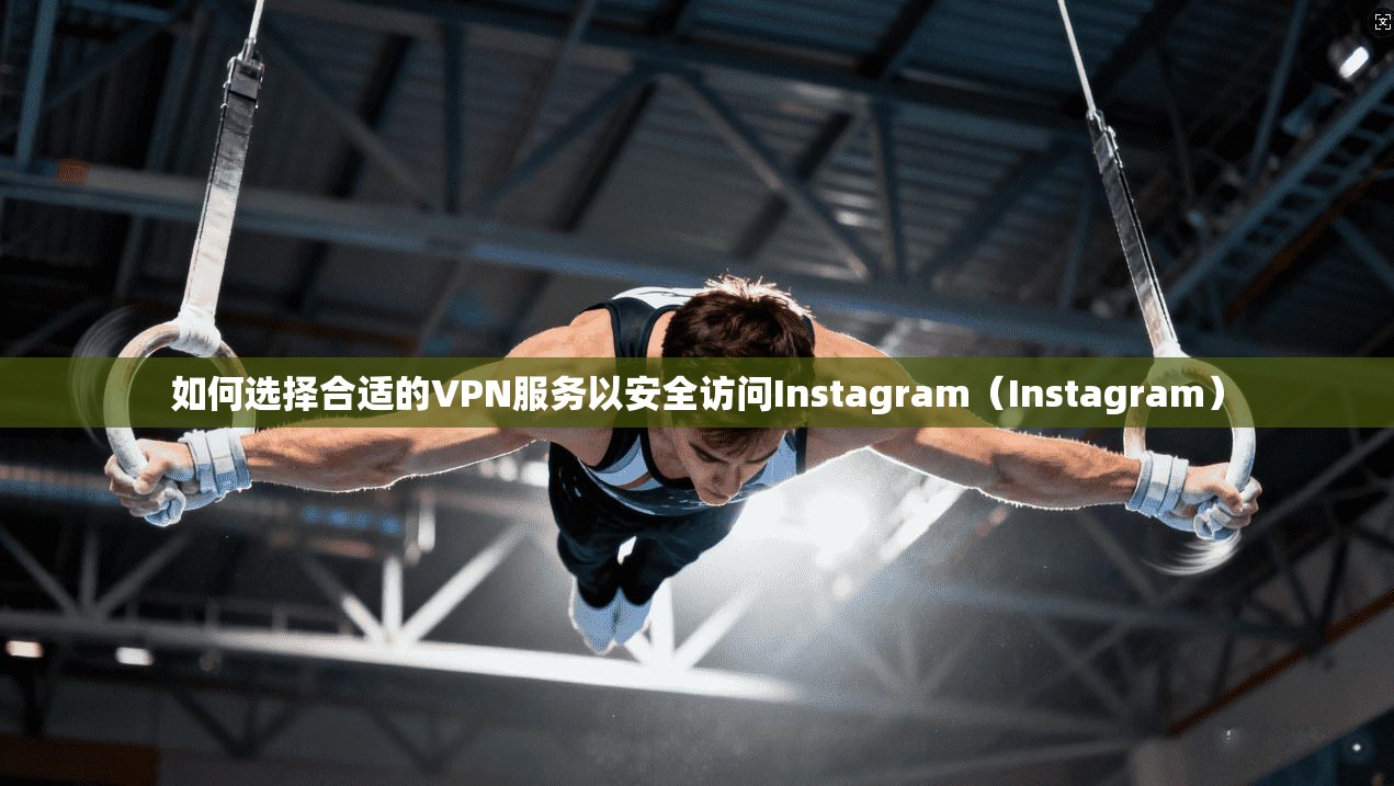 如何选择合适的VPN服务以安全访问Instagram（Instagram）
