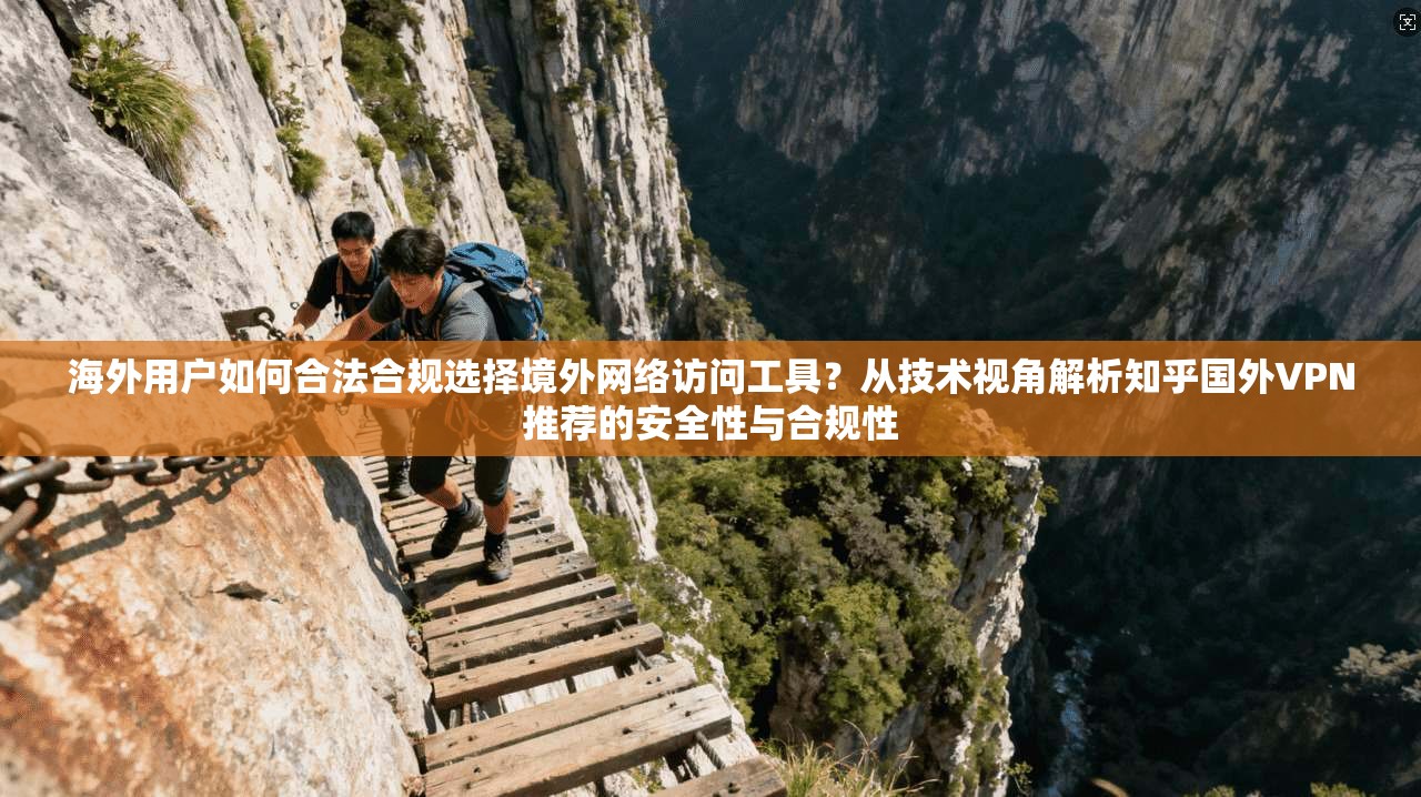 海外用户如何合法合规选择境外网络访问工具？从技术视角解析知乎国外VPN推荐的安全性与合规性