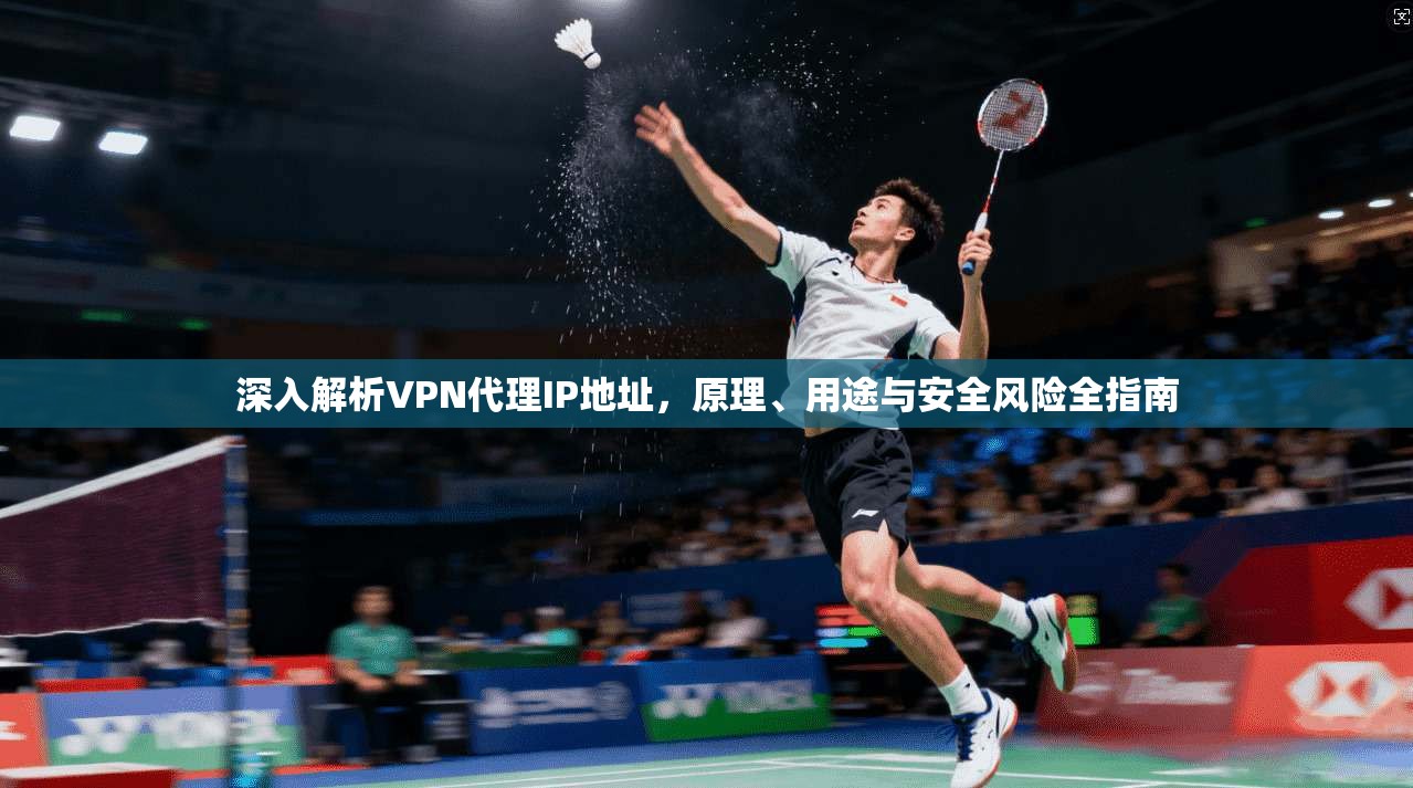 深入解析VPN代理IP地址，原理、用途与安全风险全指南