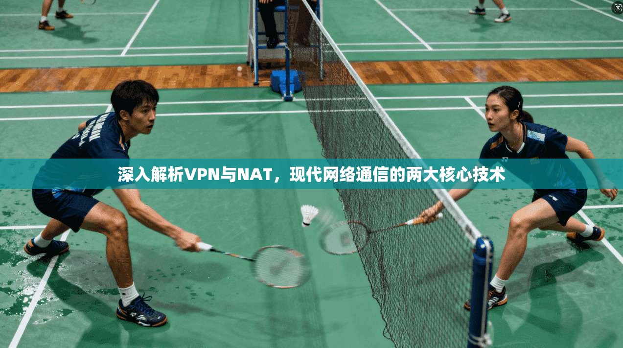 深入解析VPN与NAT，现代网络通信的两大核心技术