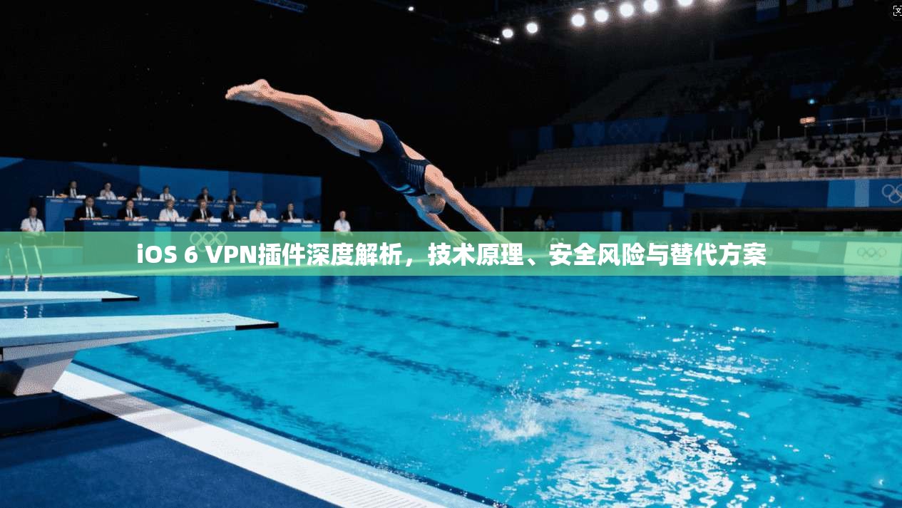 iOS 6 VPN插件深度解析，技术原理、安全风险与替代方案