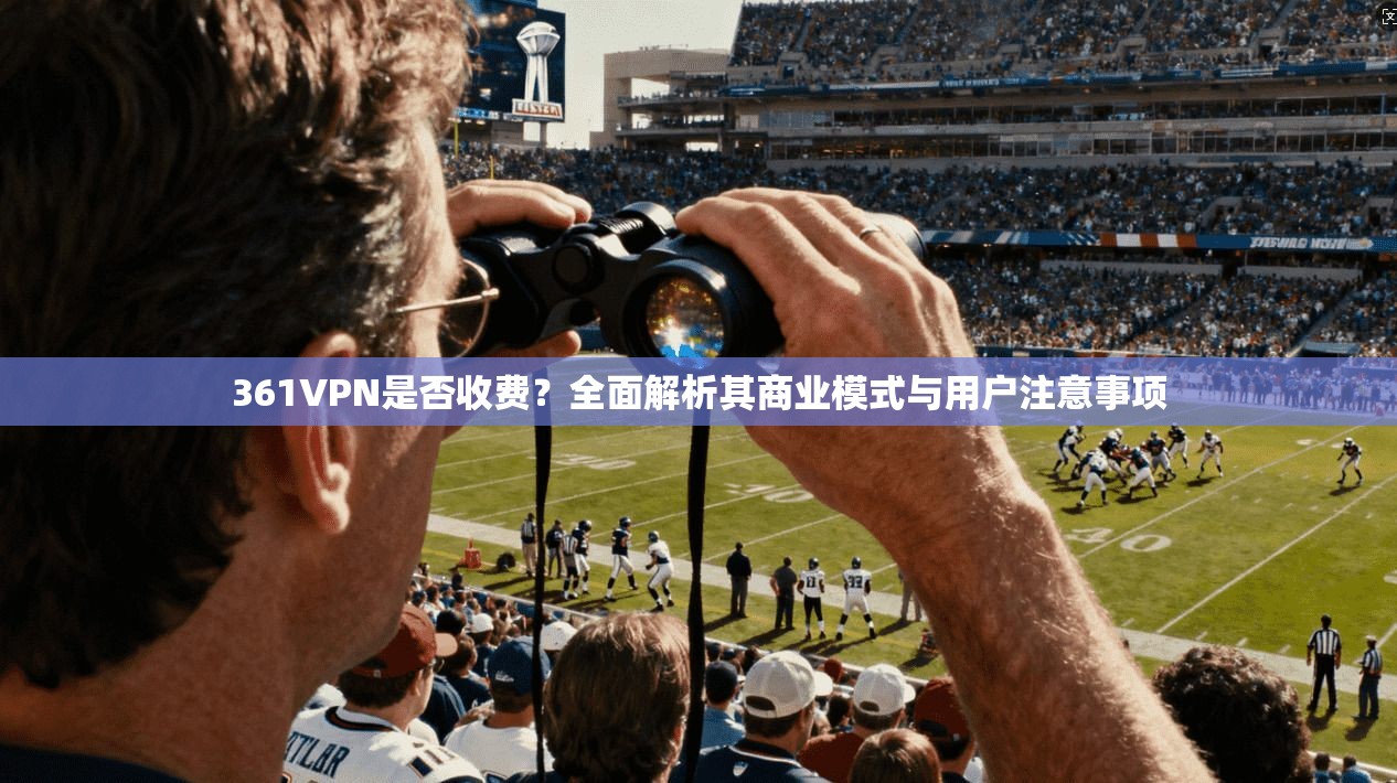 361VPN是否收费？全面解析其商业模式与用户注意事项