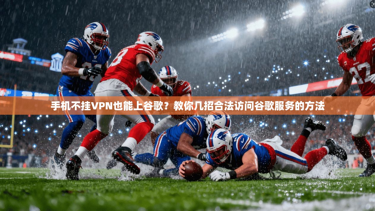 手机不挂VPN也能上谷歌？教你几招合法访问谷歌服务的方法