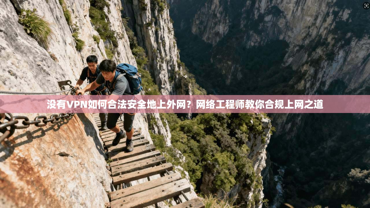 没有VPN如何合法安全地上外网？网络工程师教你合规上网之道