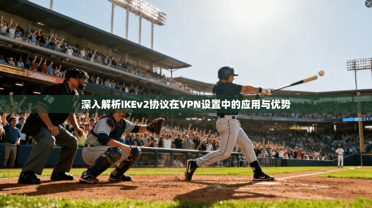 深入解析IKEv2协议在VPN设置中的应用与优势