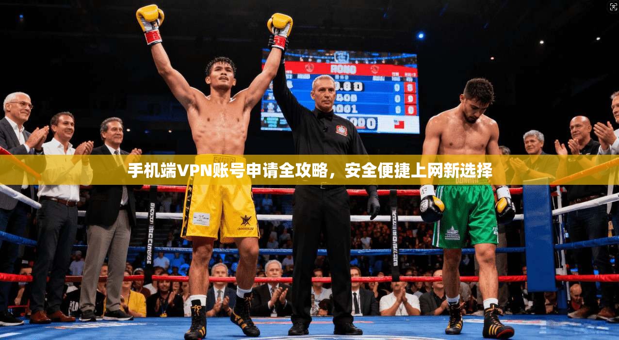 手机端VPN账号申请全攻略，安全便捷上网新选择