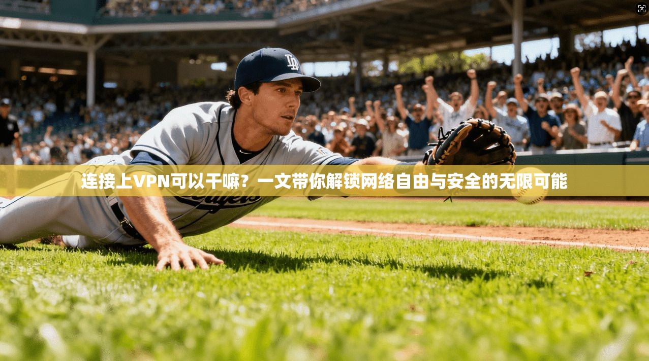 连接上VPN可以干嘛？一文带你解锁网络自由与安全的无限可能