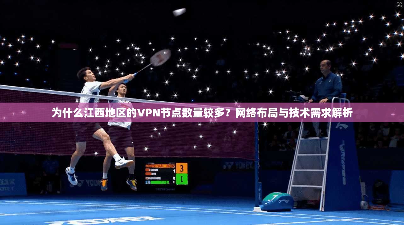 为什么江西地区的VPN节点数量较多？网络布局与技术需求解析