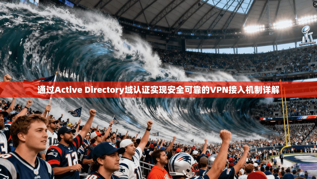 通过Active Directory域认证实现安全可靠的VPN接入机制详解