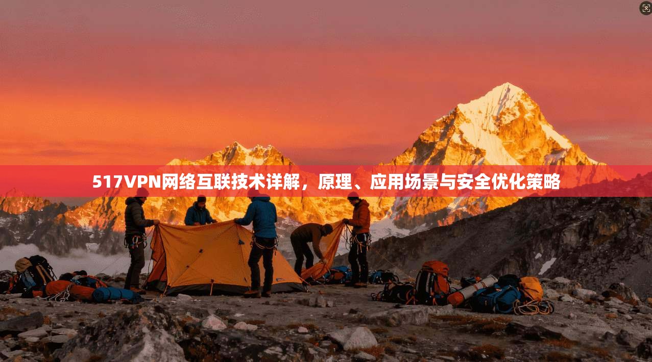 517VPN网络互联技术详解，原理、应用场景与安全优化策略