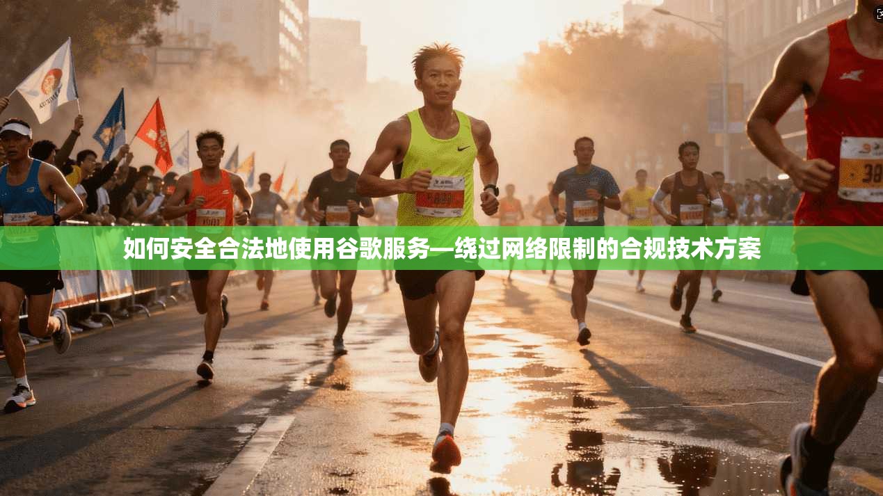 如何安全合法地使用谷歌服务—绕过网络限制的合规技术方案