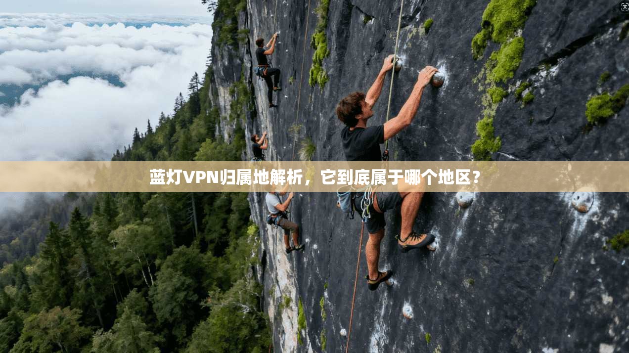 蓝灯VPN归属地解析，它到底属于哪个地区？