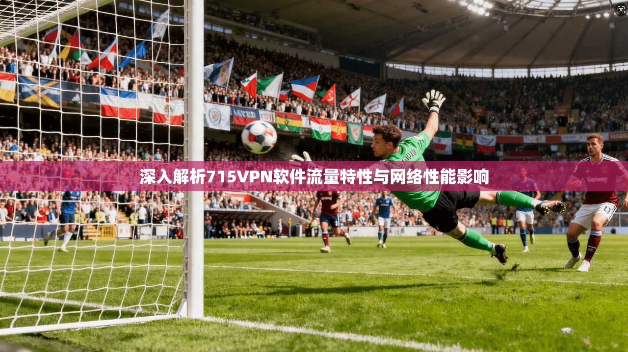 深入解析715VPN软件流量特性与网络性能影响