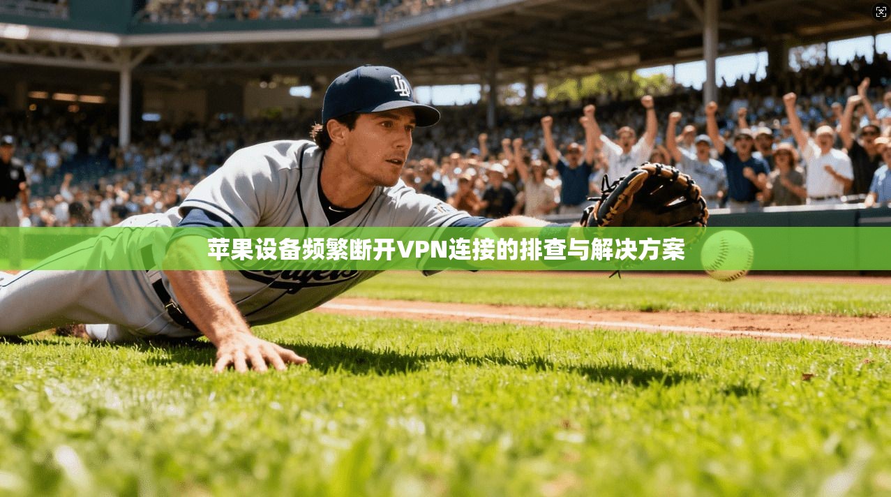 苹果设备频繁断开VPN连接的排查与解决方案