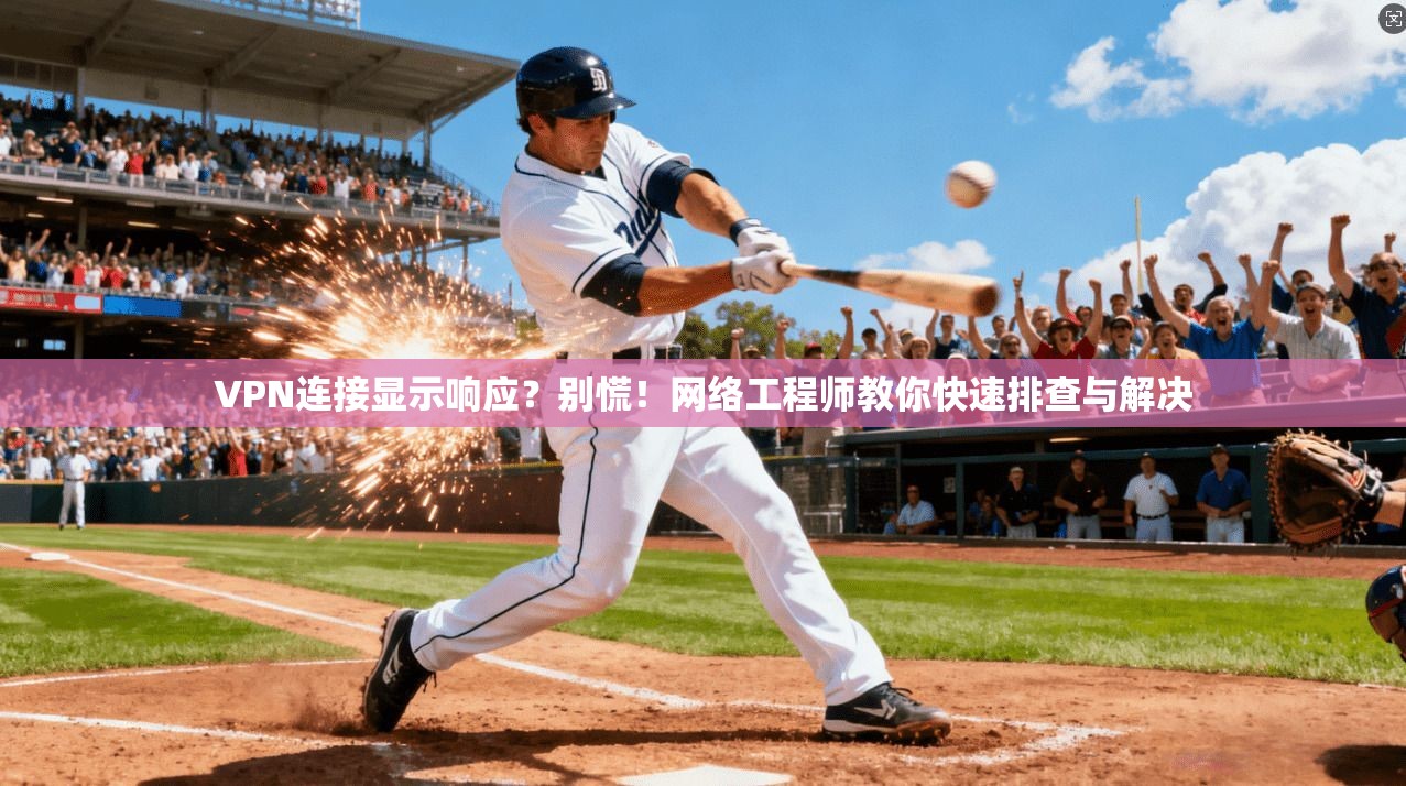 VPN连接显示响应？别慌！网络工程师教你快速排查与解决