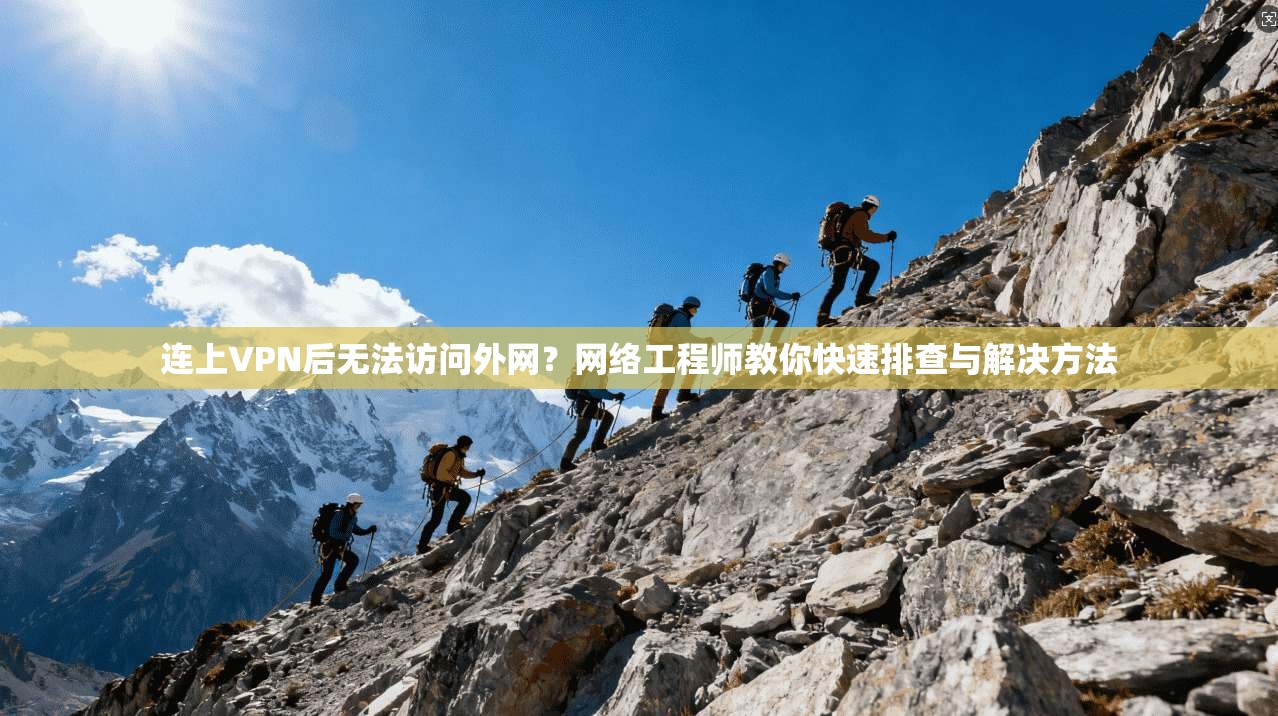 连上VPN后无法访问外网？网络工程师教你快速排查与解决方法