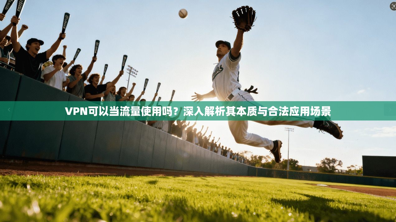 VPN可以当流量使用吗？深入解析其本质与合法应用场景
