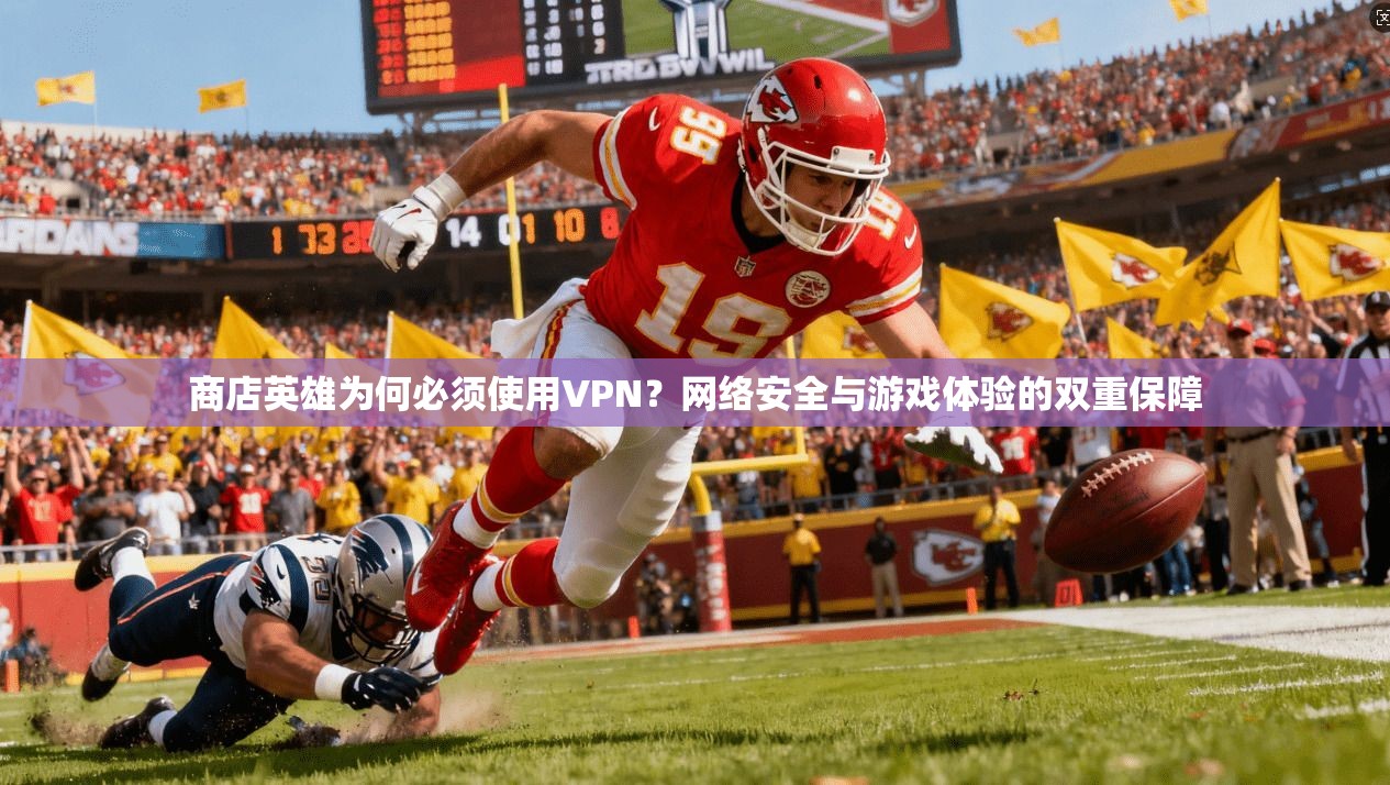 商店英雄为何必须使用VPN？网络安全与游戏体验的双重保障