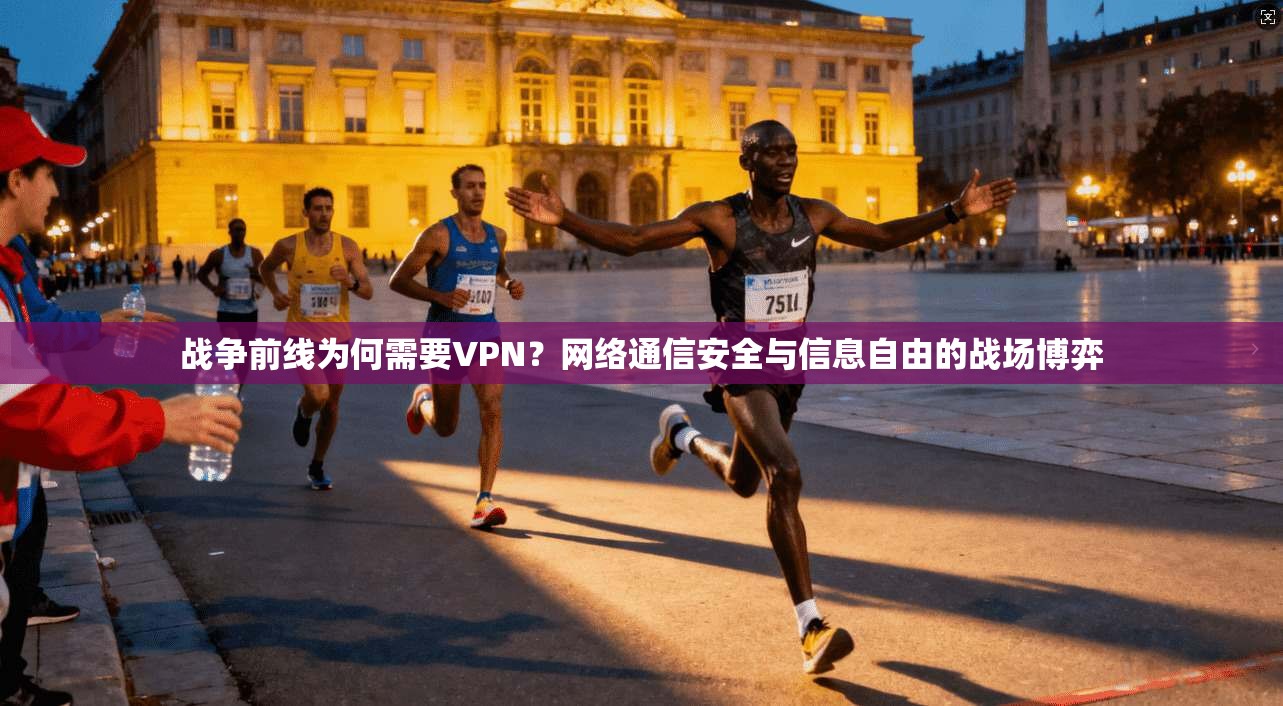 战争前线为何需要VPN？网络通信安全与信息自由的战场博弈