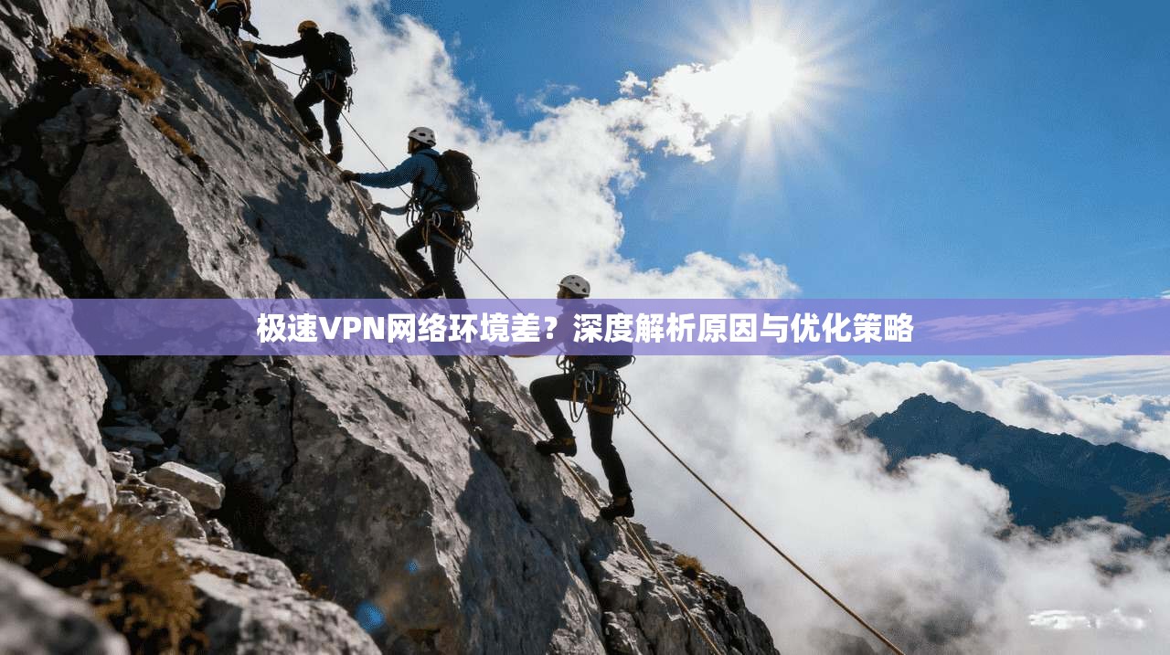 极速VPN网络环境差？深度解析原因与优化策略