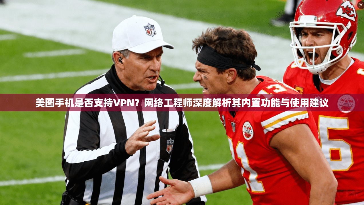 美图手机是否支持VPN？网络工程师深度解析其内置功能与使用建议