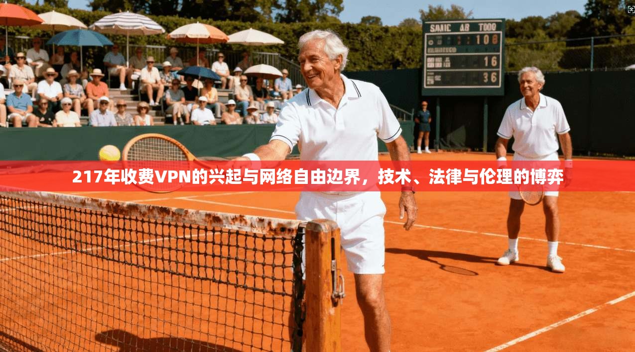 217年收费VPN的兴起与网络自由边界，技术、法律与伦理的博弈