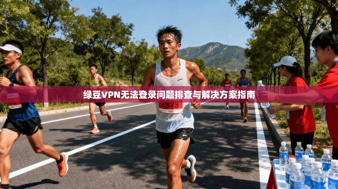 绿豆VPN无法登录问题排查与解决方案指南