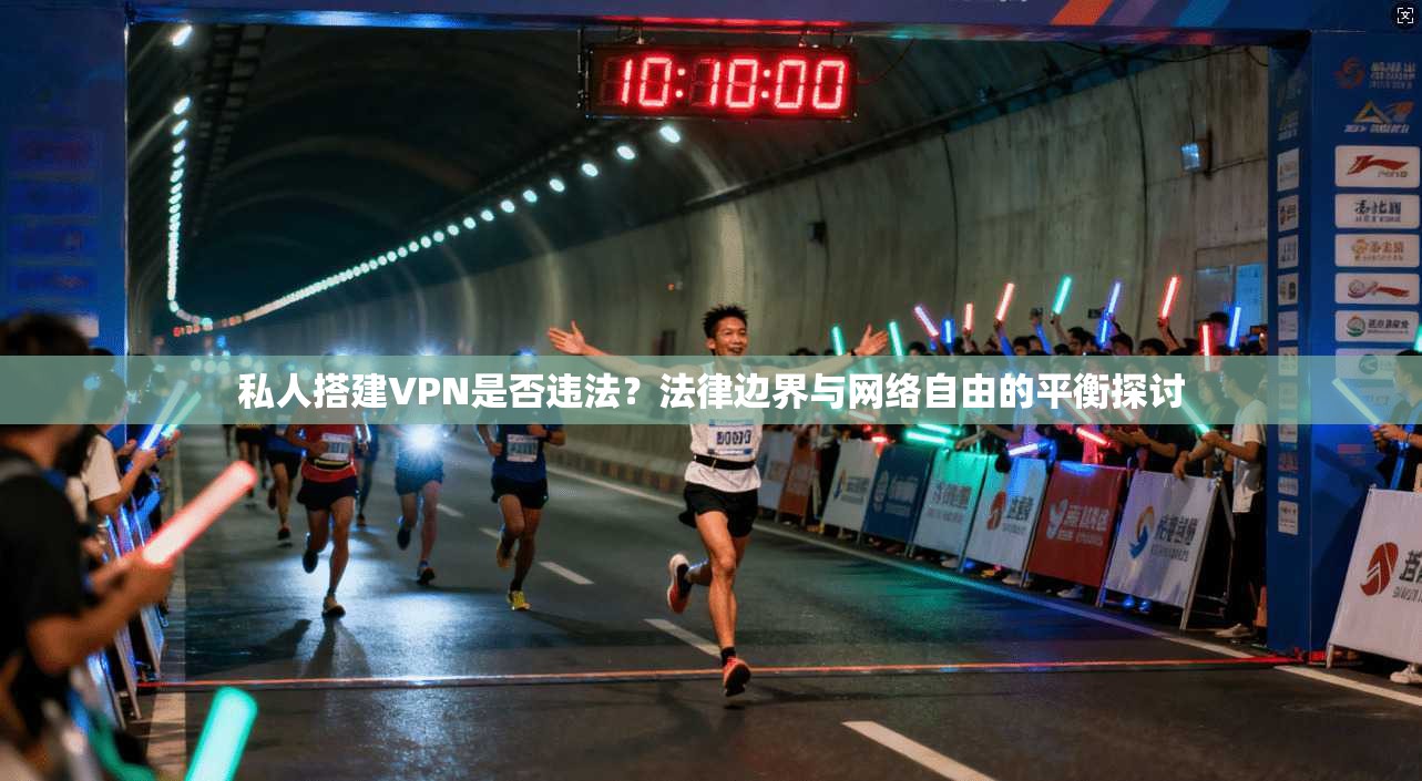 私人搭建VPN是否违法？法律边界与网络自由的平衡探讨