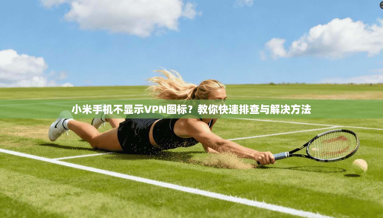 小米手机不显示VPN图标？教你快速排查与解决方法