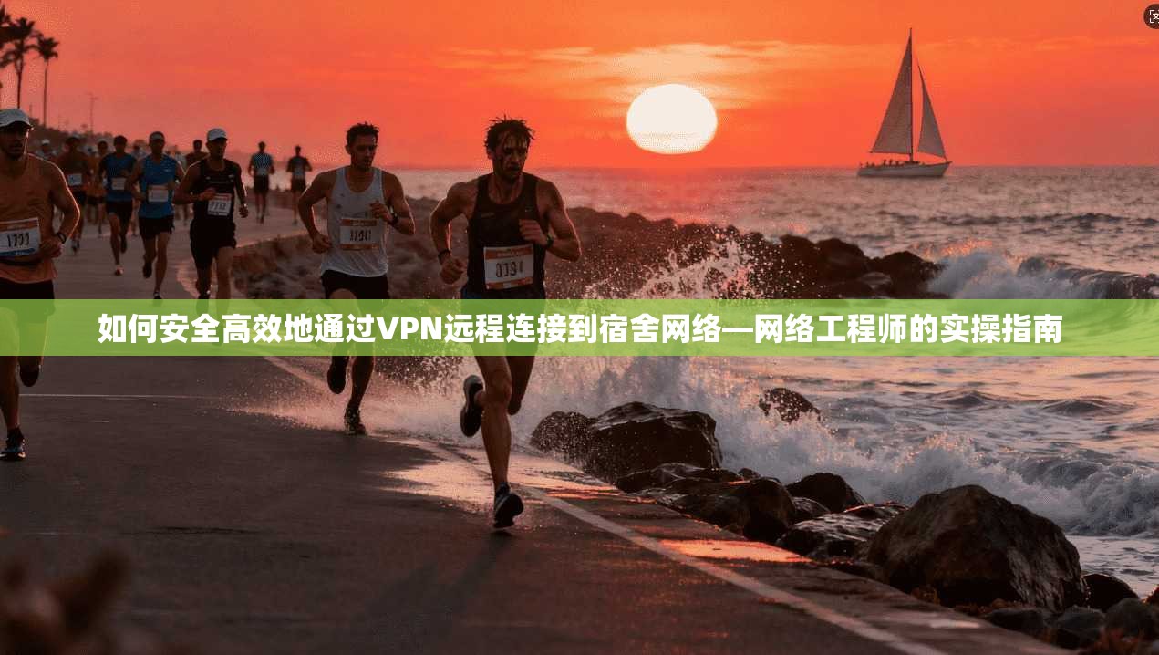 如何安全高效地通过VPN远程连接到宿舍网络—网络工程师的实操指南