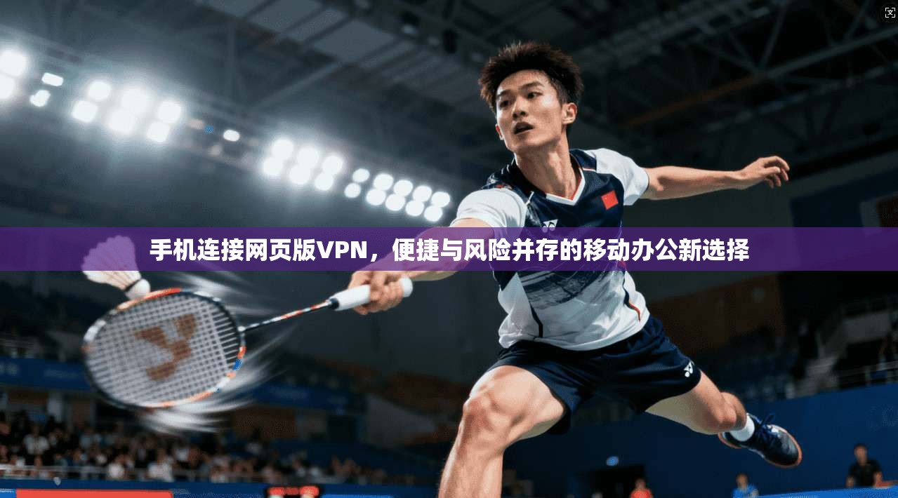 手机连接网页版VPN，便捷与风险并存的移动办公新选择