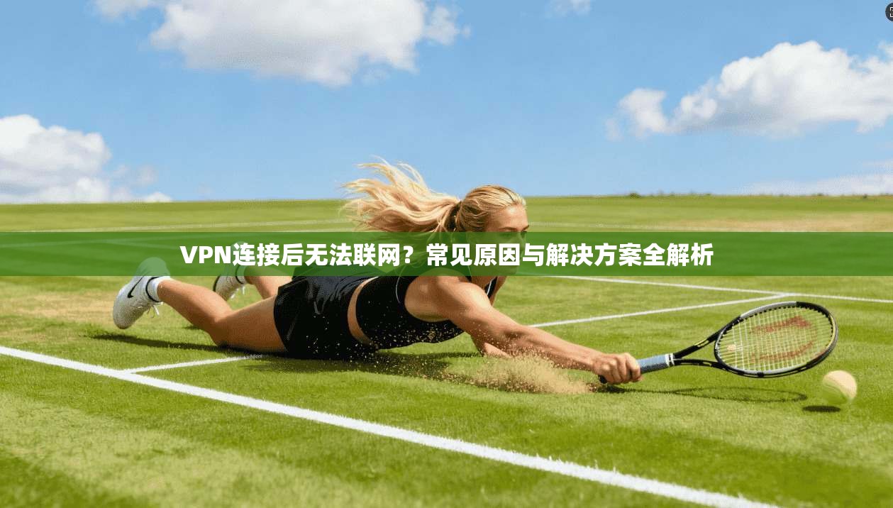 VPN连接后无法联网？常见原因与解决方案全解析