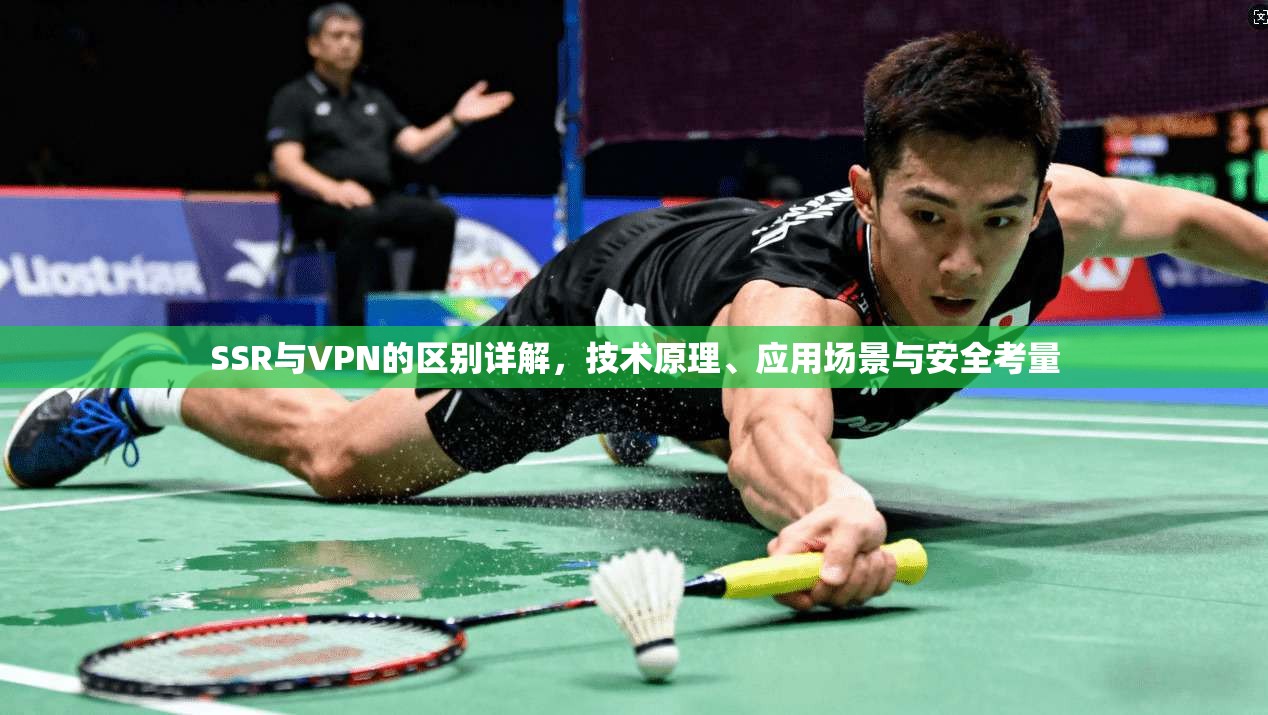 SSR与VPN的区别详解，技术原理、应用场景与安全考量