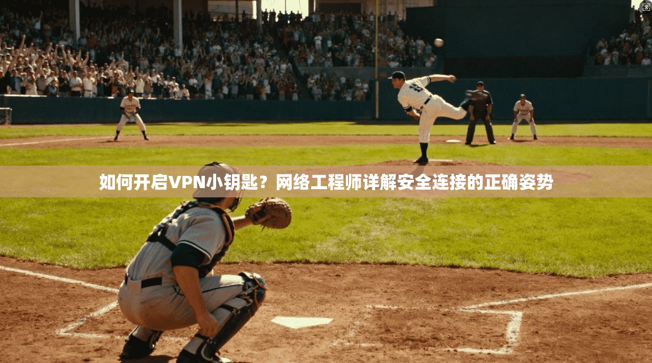 如何开启VPN小钥匙？网络工程师详解安全连接的正确姿势