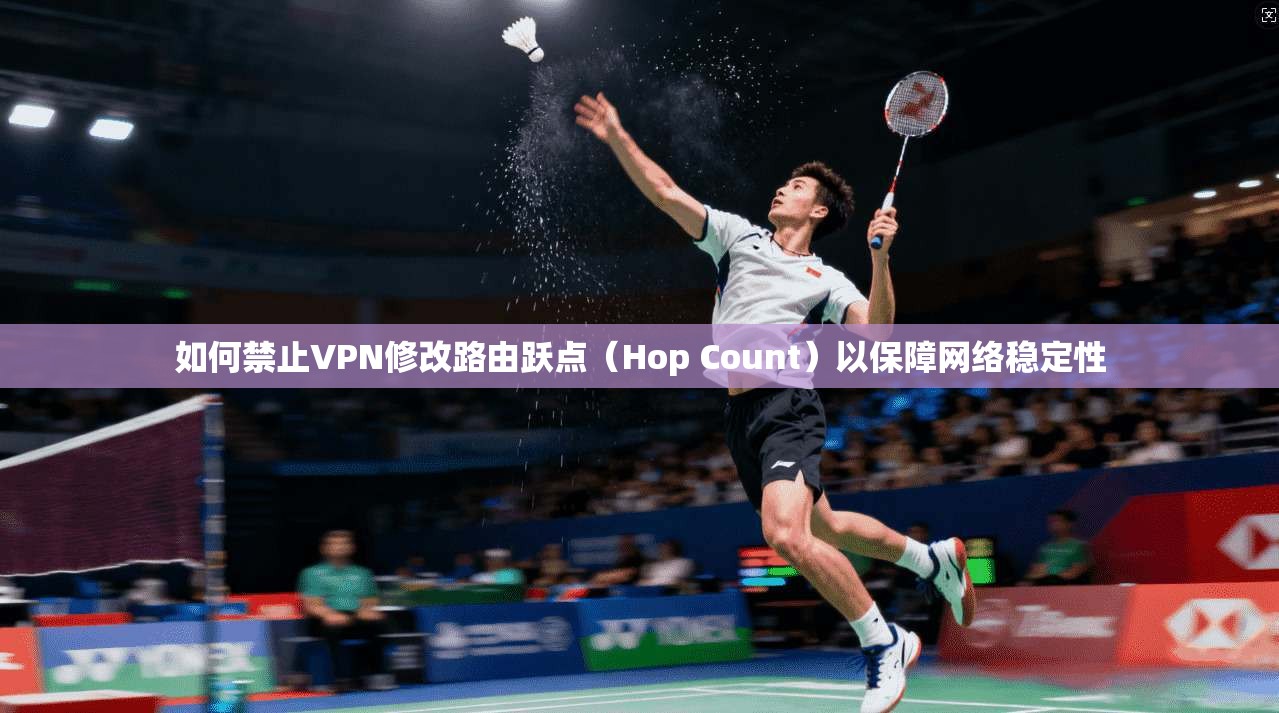 如何禁止VPN修改路由跃点（Hop Count）以保障网络稳定性