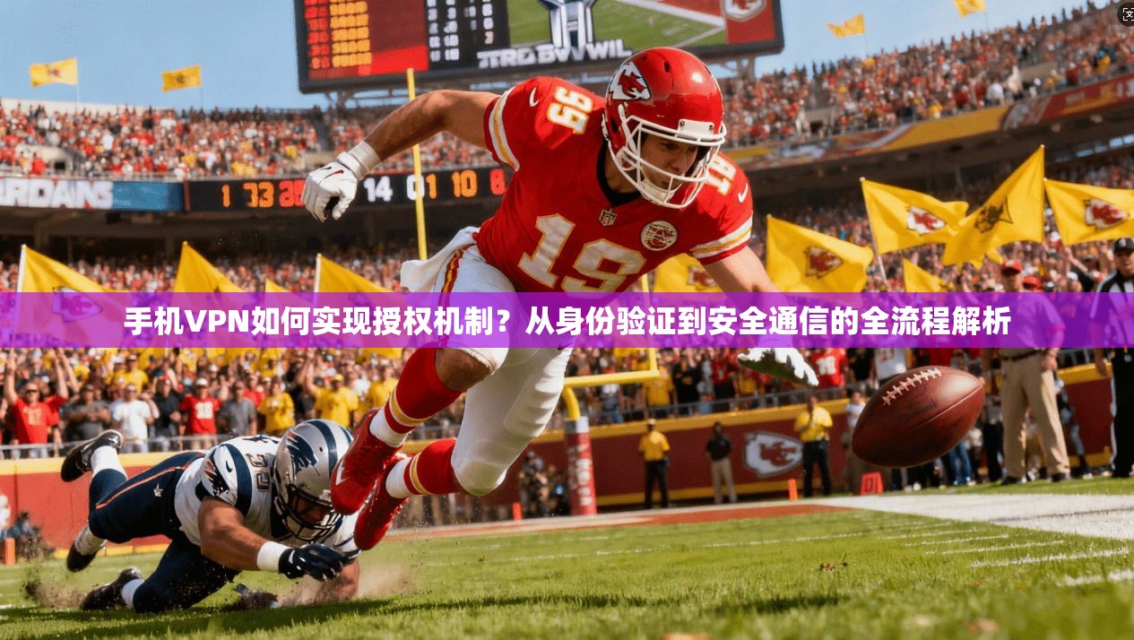 手机VPN如何实现授权机制？从身份验证到安全通信的全流程解析