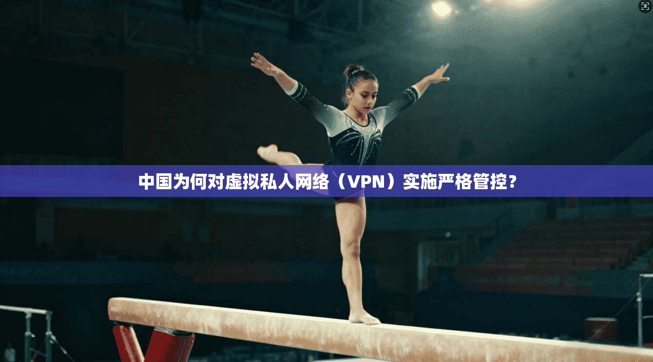 中国为何对虚拟私人网络(VPN)实施严格管控? 中国为何对虚拟私人网络(VPN)实施严格管控?