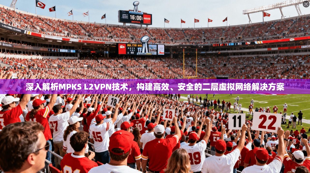 深入解析MPKS L2VPN技术，构建高效、安全的二层虚拟网络解决方案