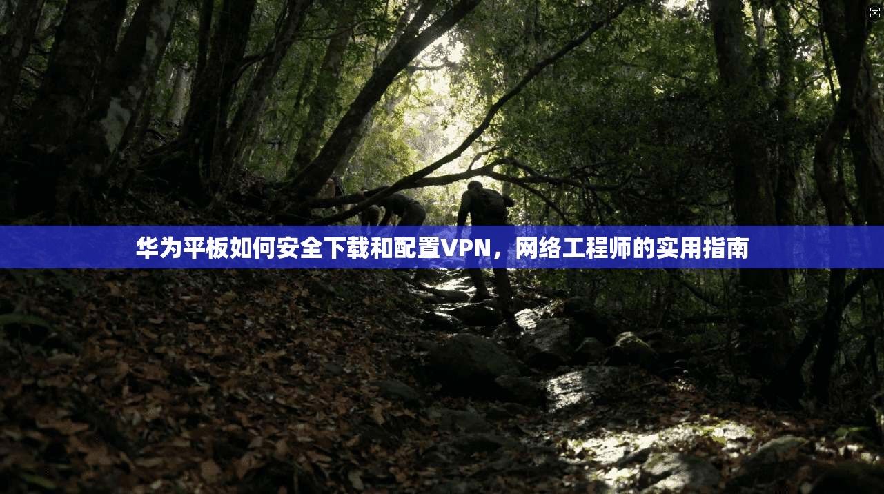 华为平板如何安全下载和配置VPN，网络工程师的实用指南