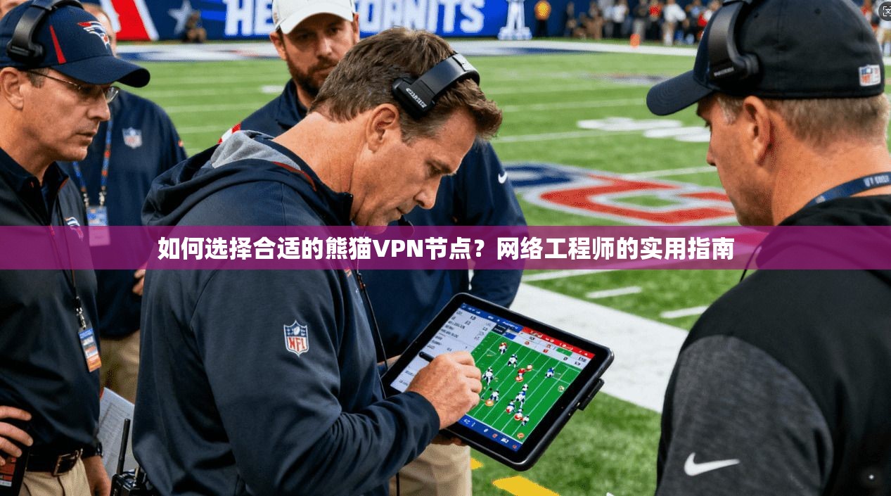如何选择合适的熊猫VPN节点?网络工程师的实用指南 如何选择合适的熊猫VPN节点?网络工程师的实用指南