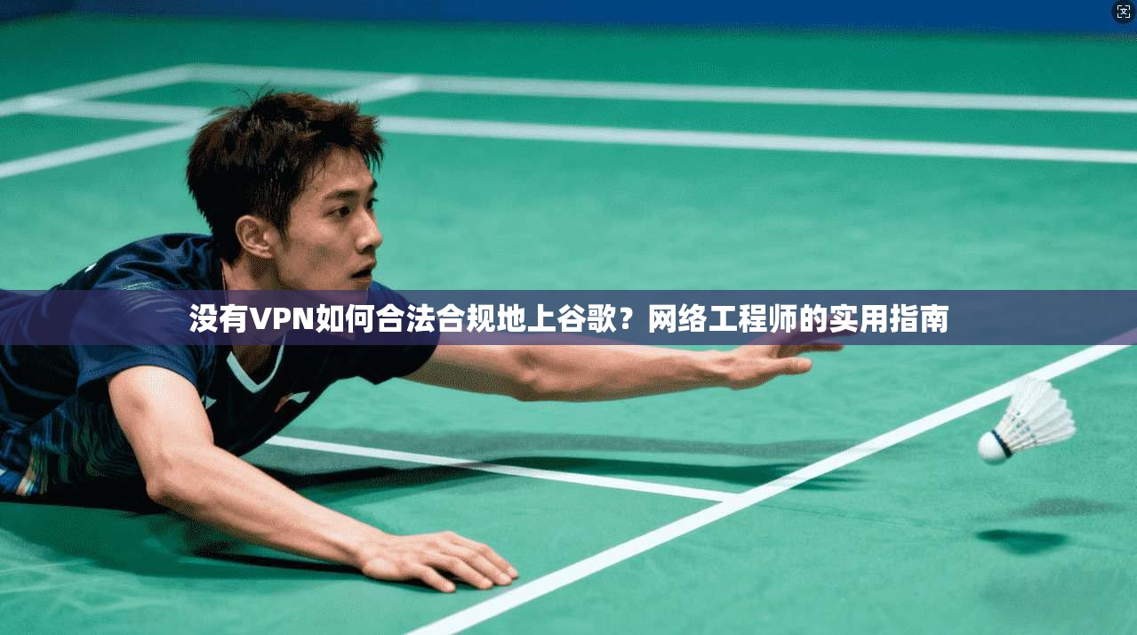 没有VPN如何合法合规地上谷歌?网络工程师的实用指南 没有VPN如何合法合规地上谷歌?网络工程师的实用指南