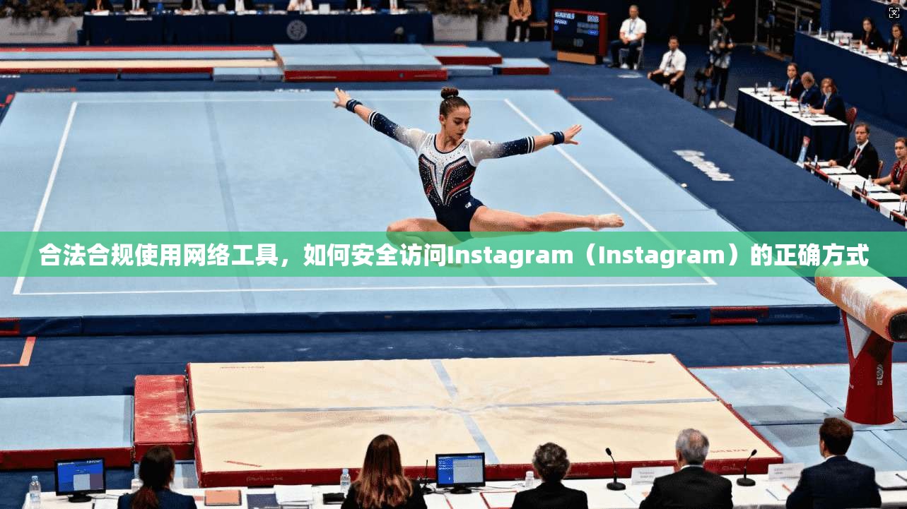 合法合规使用网络工具，如何安全访问Instagram（Instagram）的正确方式