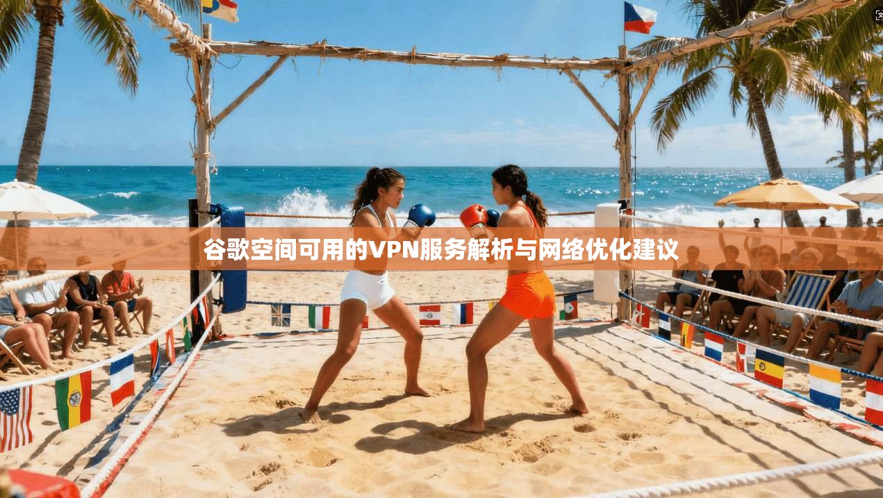 谷歌空间可用的VPN服务解析与网络优化建议
