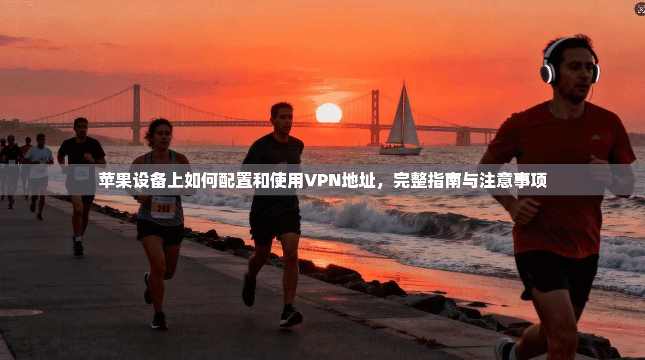 苹果设备上如何配置和使用VPN地址，完整指南与注意事项