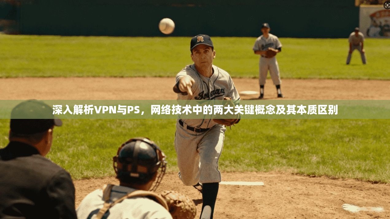 深入解析VPN与PS，网络技术中的两大关键概念及其本质区别