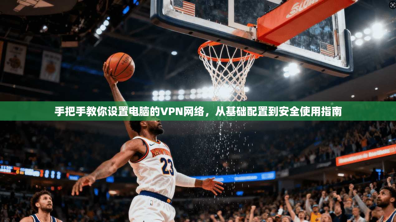手把手教你设置电脑的VPN网络，从基础配置到安全使用指南