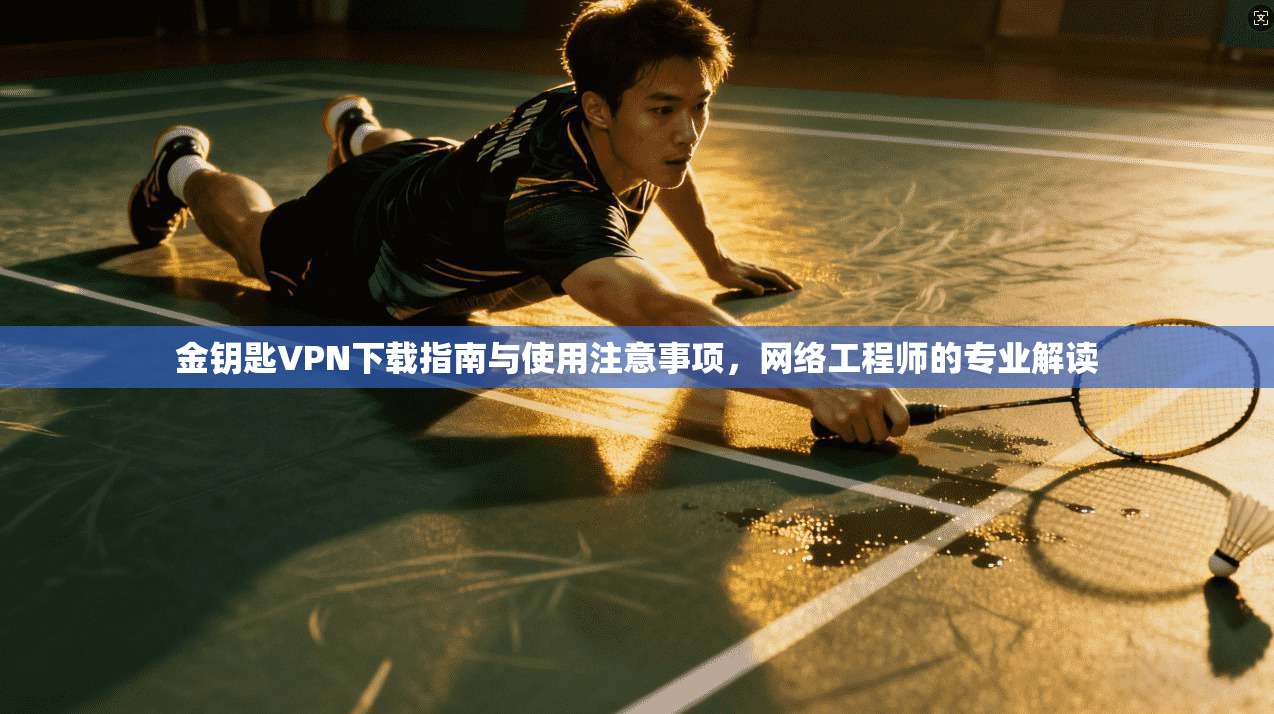 金钥匙VPN下载指南与使用注意事项，网络工程师的专业解读