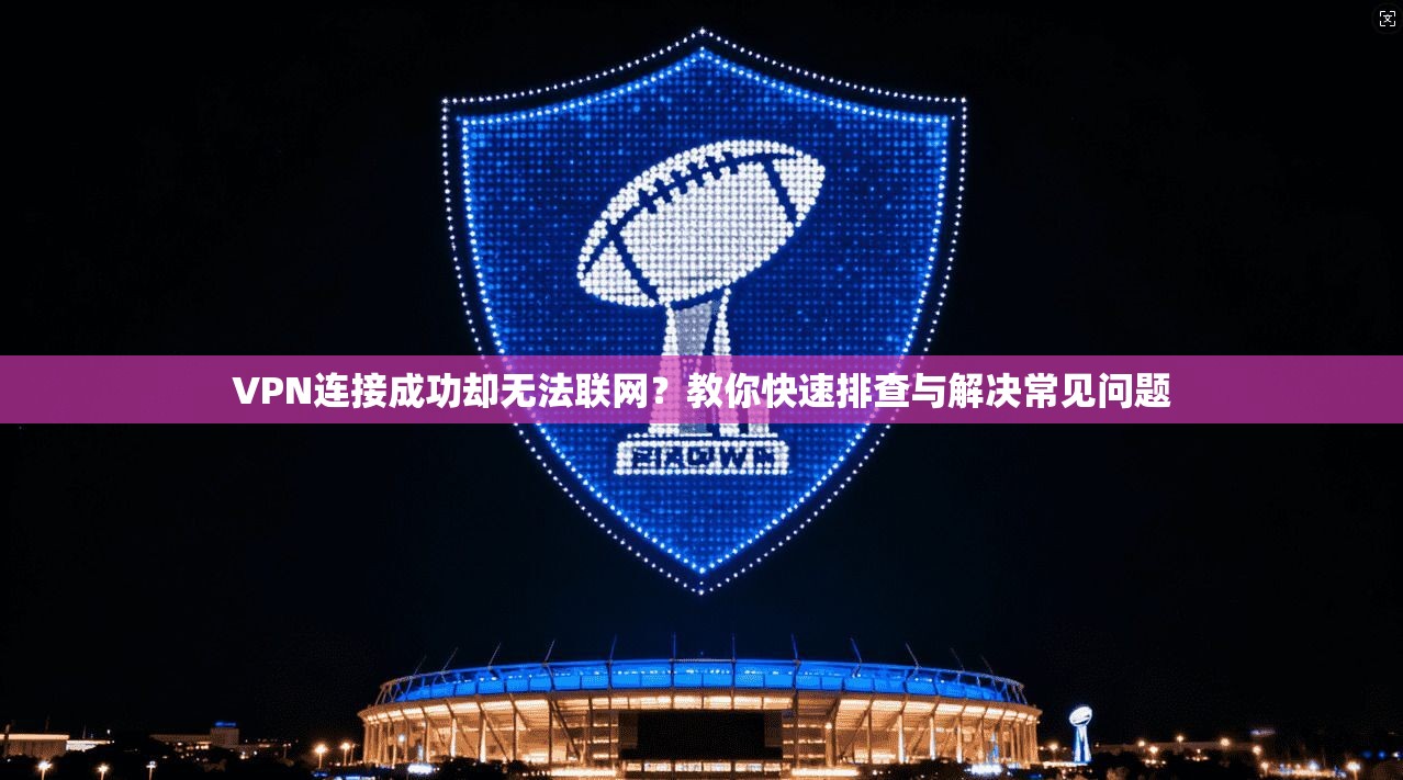 VPN连接成功却无法联网？教你快速排查与解决常见问题